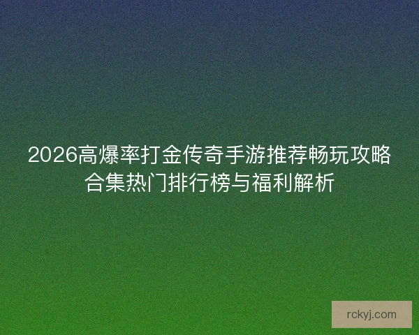 2026高爆率打金传奇手游推荐畅玩攻略合集热门排行榜与福利解析
