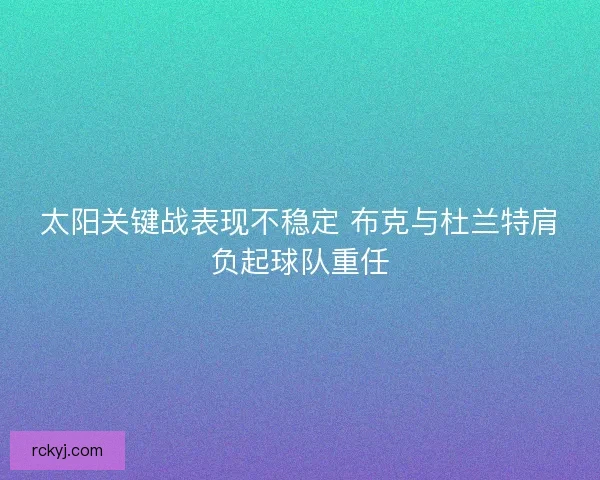 太阳关键战表现不稳定 布克与杜兰特肩负起球队重任
