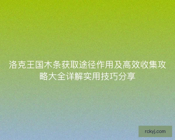 洛克王国木条获取途径作用及高效收集攻略大全详解实用技巧分享