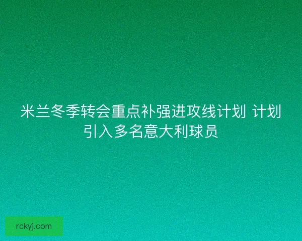 米兰冬季转会重点补强进攻线计划 计划引入多名意大利球员